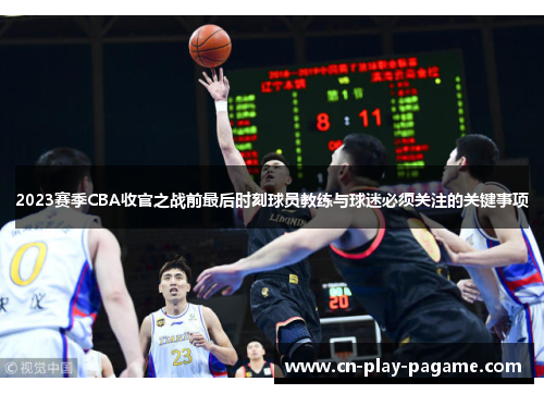 2023赛季CBA收官之战前最后时刻球员教练与球迷必须关注的关键事项 2023赛季CBA收官之战前最后时刻球员教练与球迷必须关注的关键事项