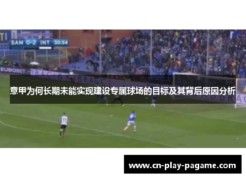 意甲为何长期未能实现建设专属球场的目标及其背后原因分析
