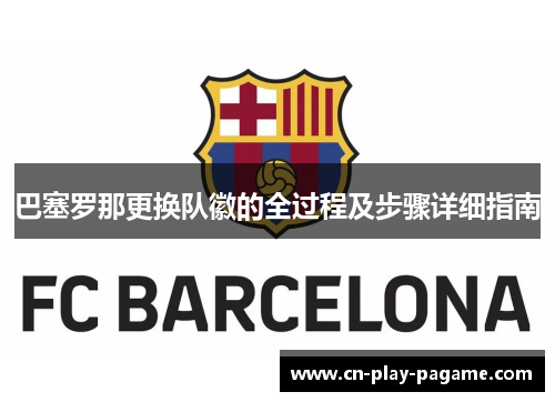 巴塞罗那更换队徽的全过程及步骤详细指南 巴塞罗那更换队徽的全过程及步骤详细指南