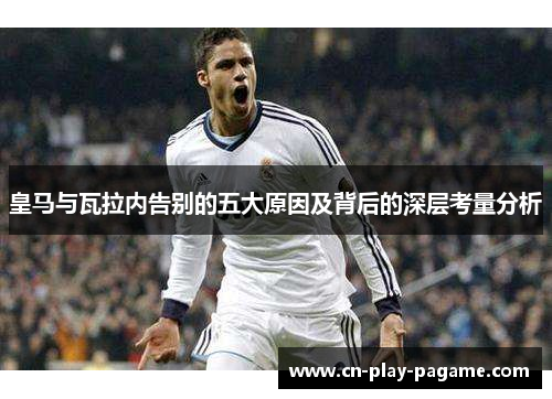 皇马与瓦拉内告别的五大原因及背后的深层考量分析 皇马与瓦拉内告别的五大原因及背后的深层考量分析