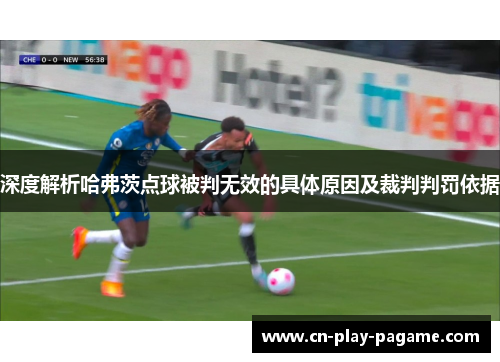 深度解析哈弗茨点球被判无效的具体原因及裁判判罚依据
