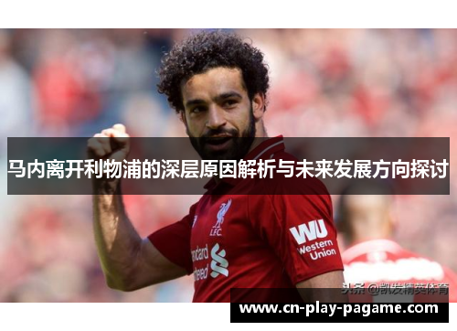 马内离开利物浦的深层原因解析与未来发展方向探讨 马内离开利物浦的深层原因解析与未来发展方向探讨