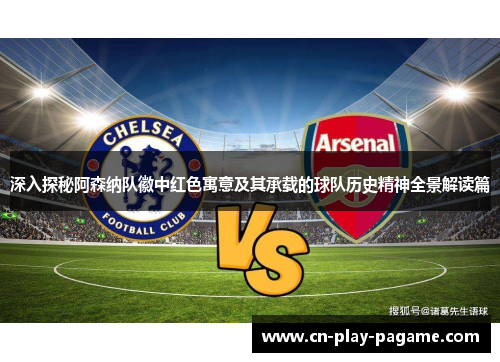 深入探秘阿森纳队徽中红色寓意及其承载的球队历史精神全景解读篇