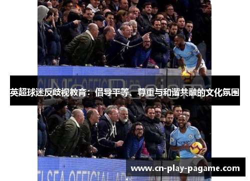 英超球迷反歧视教育：倡导平等、尊重与和谐共融的文化氛围