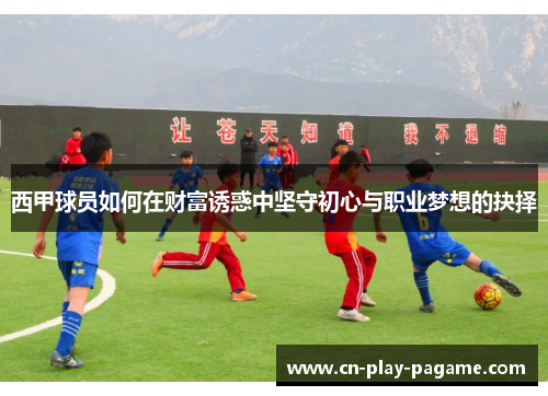 西甲球员如何在财富诱惑中坚守初心与职业梦想的抉择