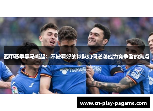 西甲赛季黑马崛起：不被看好的球队如何逆袭成为竞争者的焦点