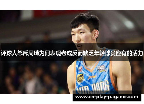 评球人怒斥周琦为何表现老成反而缺乏年轻球员应有的活力
