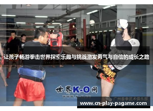 让孩子畅游拳击世界探索乐趣与挑战激发勇气与自信的成长之路 让孩子畅游拳击世界探索乐趣与挑战激发勇气与自信的成长之路