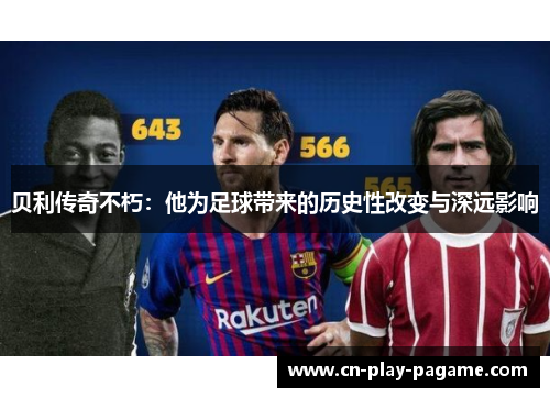 贝利传奇不朽：他为足球带来的历史性改变与深远影响