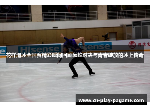 花样滑冰全国赛精彩瞬间回顾巅峰对决与青春绽放的冰上传奇