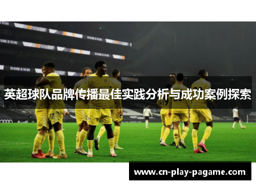 英超球队品牌传播最佳实践分析与成功案例探索