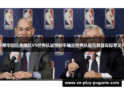 萧华回应美国队VS世界队设想称不确定世界队是否具备实际意义