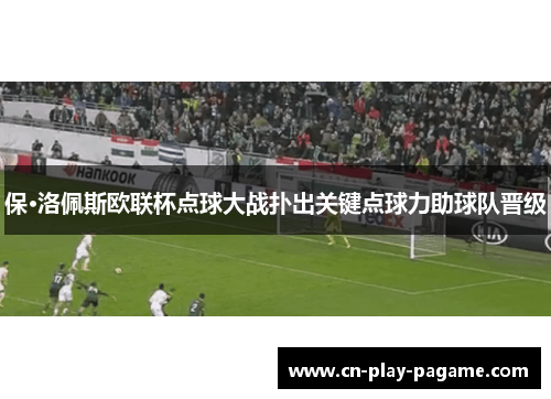 保·洛佩斯欧联杯点球大战扑出关键点球力助球队晋级