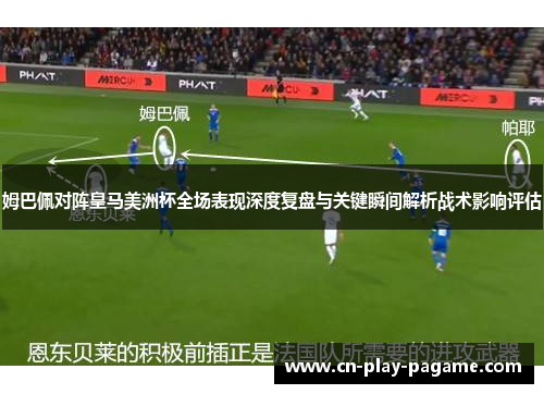 姆巴佩对阵皇马美洲杯全场表现深度复盘与关键瞬间解析战术影响评估
