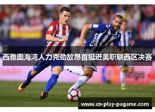 西雅图海湾人力克劲敌昂首挺进美职联西区决赛