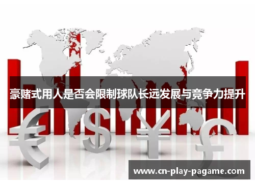 豪赌式用人是否会限制球队长远发展与竞争力提升 豪赌式用人是否会限制球队长远发展与竞争力提升