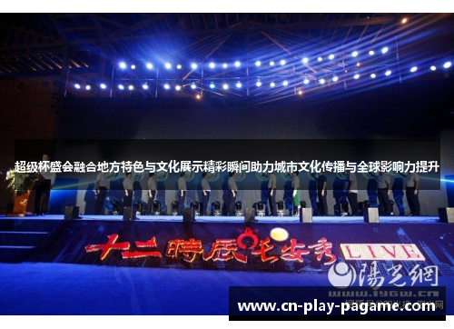 超级杯盛会融合地方特色与文化展示精彩瞬间助力城市文化传播与全球影响力提升 超级杯盛会融合地方特色与文化展示精彩瞬间助力城市文化传播与全球影响力提升