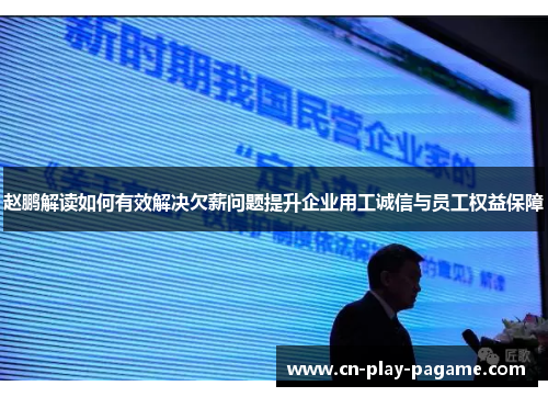 赵鹏解读如何有效解决欠薪问题提升企业用工诚信与员工权益保障 赵鹏解读如何有效解决欠薪问题提升企业用工诚信与员工权益保障