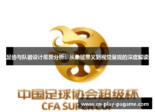 足协与队徽设计差异分析:从象征意义到视觉呈现的深度解读 足协与队徽设计差异分析:从象征意义到视觉呈现的深度解读