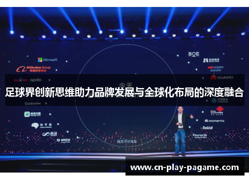 足球界创新思维助力品牌发展与全球化布局的深度融合 足球界创新思维助力品牌发展与全球化布局的深度融合