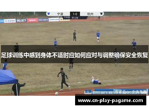 足球训练中感到身体不适时应如何应对与调整确保安全恢复 足球训练中感到身体不适时应如何应对与调整确保安全恢复